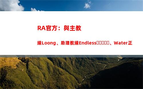 RA官方：與主教練Loong、助理教練Endless、Water正式解約
